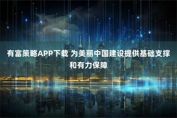 有富策略APP下载 为美丽中国建设提供基础支撑和有力保障