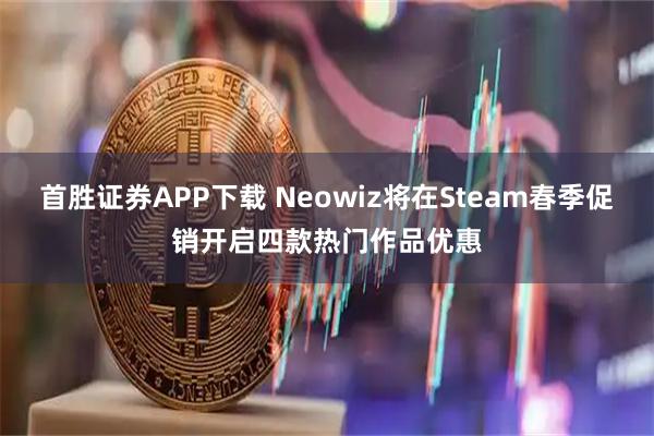 首胜证券APP下载 Neowiz将在Steam春季促销开启四款热门作品优惠