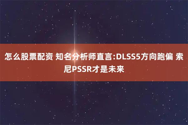 怎么股票配资 知名分析师直言:DLSS5方向跑偏 索尼PSSR才是未来