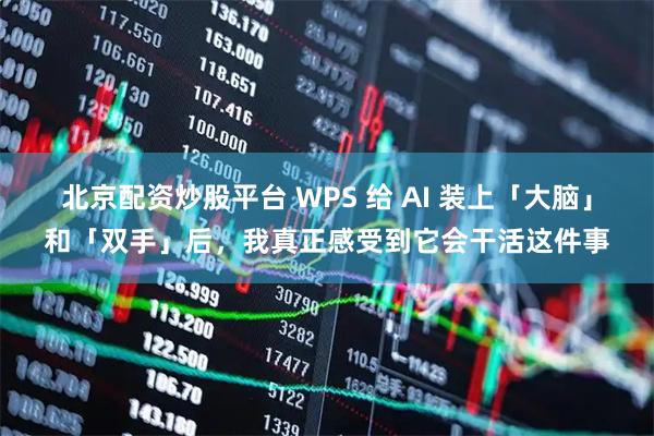 北京配资炒股平台 WPS 给 AI 装上「大脑」和「双手」后，我真正感受到它会干活这件事
