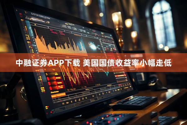 中融证券APP下载 美国国债收益率小幅走低
