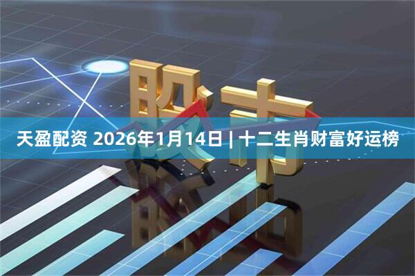 天盈配资 2026年1月14日 | 十二生肖财富好运榜