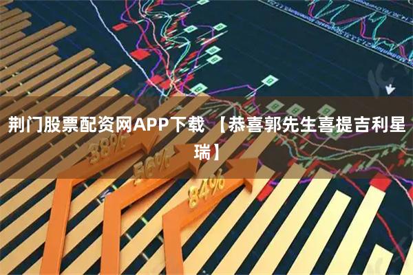荆门股票配资网APP下载 【恭喜郭先生喜提吉利星瑞】