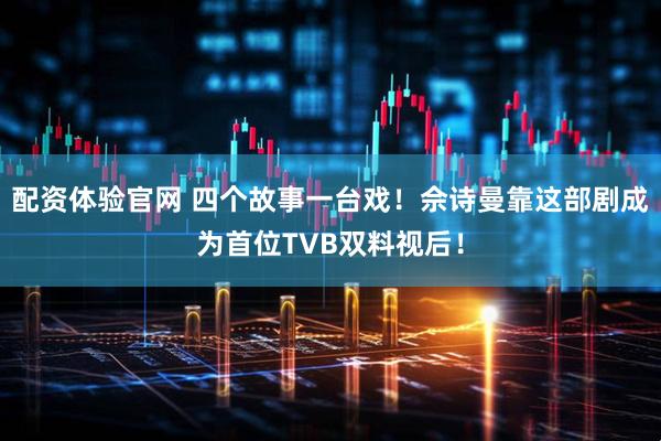 配资体验官网 四个故事一台戏！佘诗曼靠这部剧成为首位TVB双料视后！