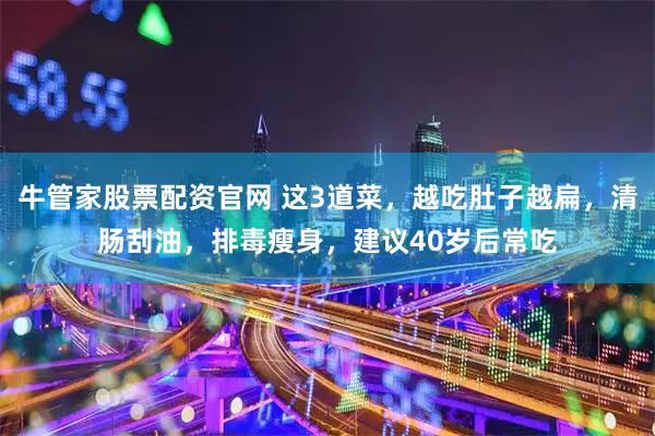 牛管家股票配资官网 这3道菜，越吃肚子越扁，清肠刮油，排毒瘦身，建议40岁后常吃