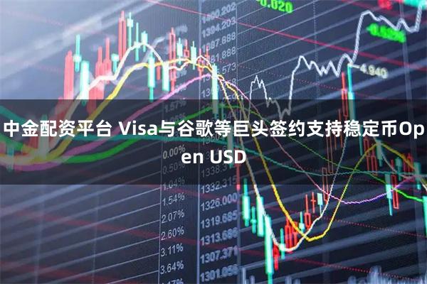 中金配资平台 Visa与谷歌等巨头签约支持稳定币Open USD